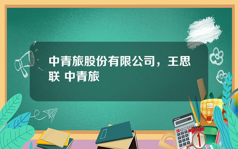 中青旅股份有限公司，王思联 中青旅
